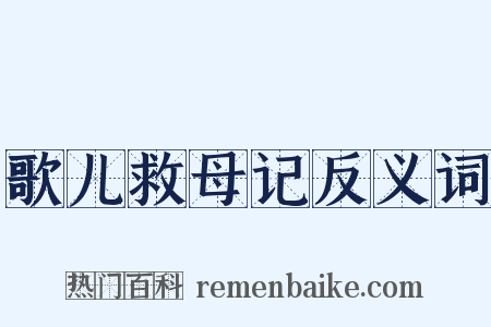 歌儿救母记反义词是什么意思的图片